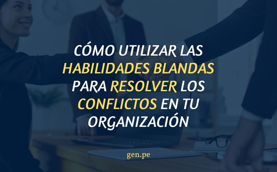 Cómo utilizar las habilidades blandas para resolver los conflictos en tu organización