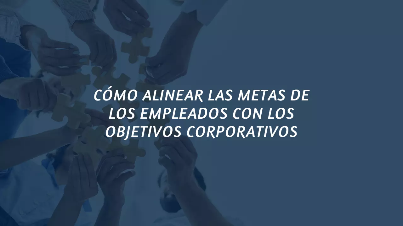 Cómo alinear las metas de los empleados con los objetivos corporativos