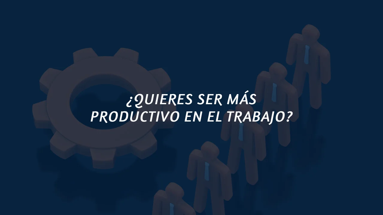 ¿Quieres ser más productivo en el trabajo?