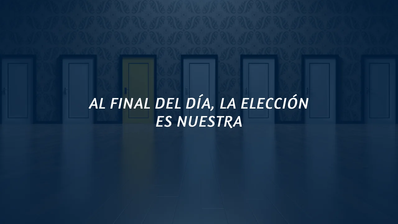 AL FINAL DEL DÍA, LA ELECCIÓN ES NUESTRA