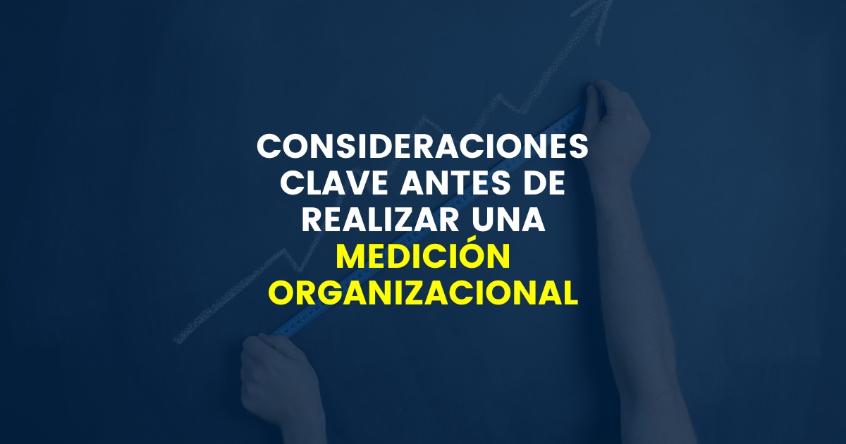 CONSIDERACIONES CLAVE ANTES DE REALIZAR UNA MEDICIÓN ORGANIZACIONAL